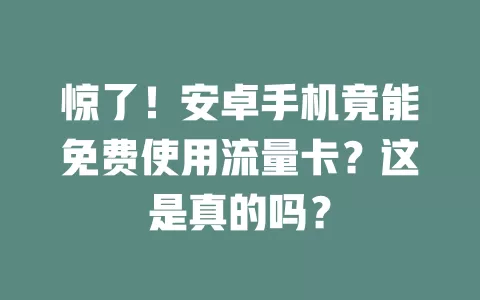 惊了！安卓手机竟能免费使用流量卡？这是真的吗？