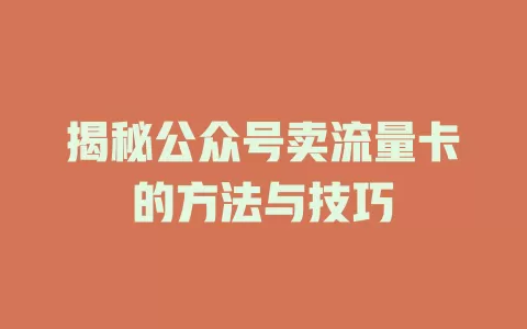 揭秘公众号卖流量卡的方法与技巧