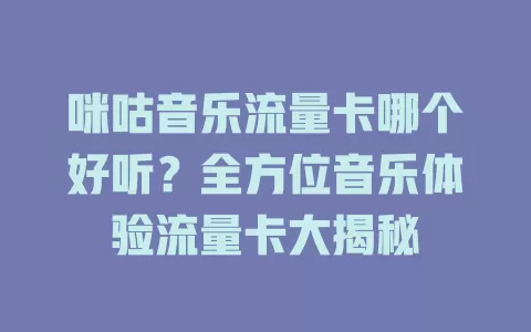 咪咕音乐流量卡哪个好听？全方位音乐体验流量卡大揭秘