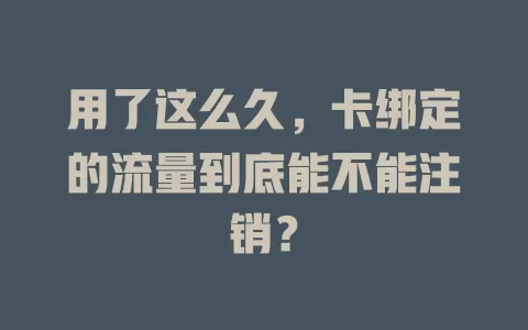 用了这么久，卡绑定的流量到底能不能注销？