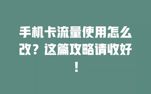 手机卡流量使用怎么改？这篇攻略请收好！
