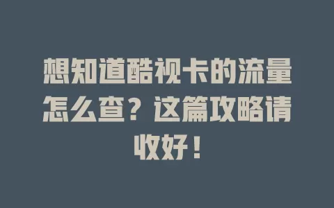 想知道酷视卡的流量怎么查？这篇攻略请收好！