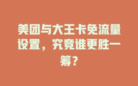 美团与大王卡免流量设置，究竟谁更胜一筹？