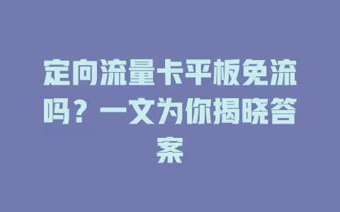 定向流量卡平板免流吗？一文为你揭晓答案