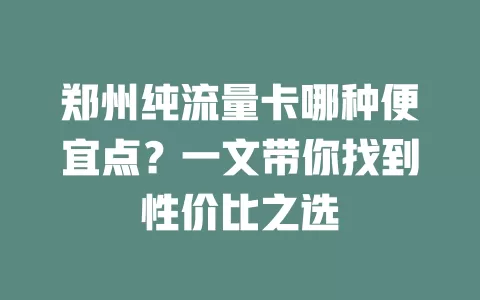 郑州纯流量卡哪种便宜点？一文带你找到性价比之选
