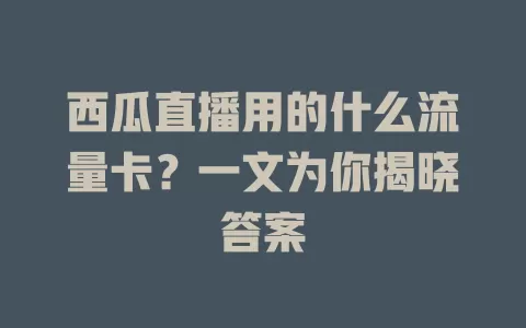 西瓜直播用的什么流量卡？一文为你揭晓答案