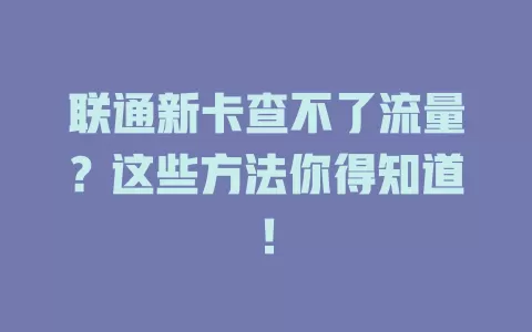 联通新卡查不了流量？这些方法你得知道！