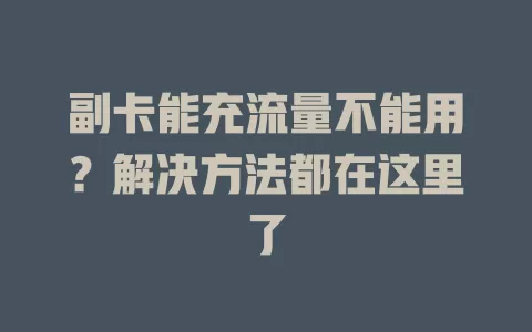 副卡能充流量不能用？解决方法都在这里了