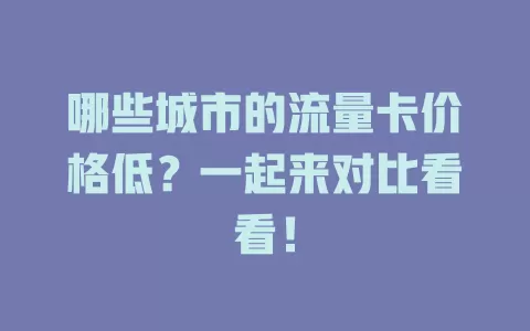 哪些城市的流量卡价格低？一起来对比看看！