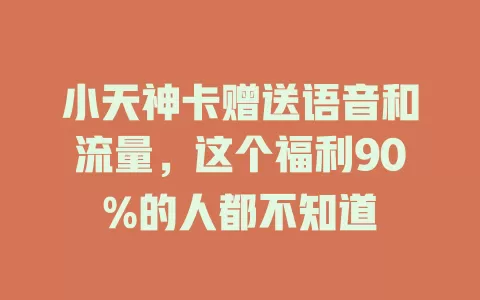 小天神卡赠送语音和流量，这个福利90%的人都不知道