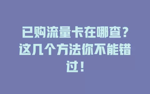 已购流量卡在哪查？这几个方法你不能错过！