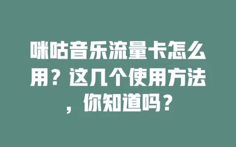 咪咕音乐流量卡怎么用？这几个使用方法，你知道吗？