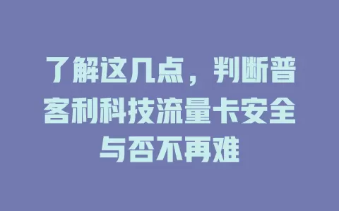 了解这几点，判断普客利科技流量卡安全与否不再难