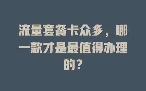 流量套餐卡众多，哪一款才是最值得办理的？