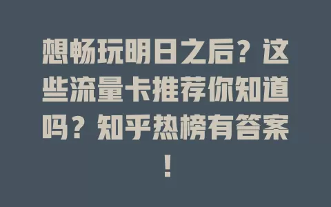 想畅玩明日之后？这些流量卡推荐你知道吗？知乎热榜有答案！