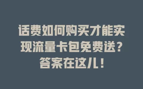 话费如何购买才能实现流量卡包免费送？答案在这儿！