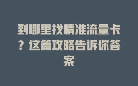 到哪里找精准流量卡？这篇攻略告诉你答案