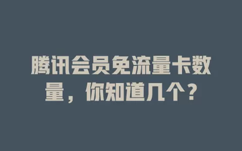 腾讯会员免流量卡数量，你知道几个？