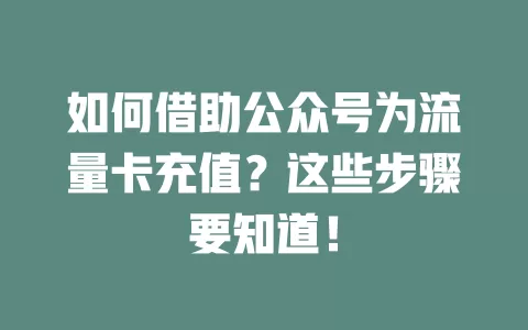 如何借助公众号为流量卡充值？这些步骤要知道！