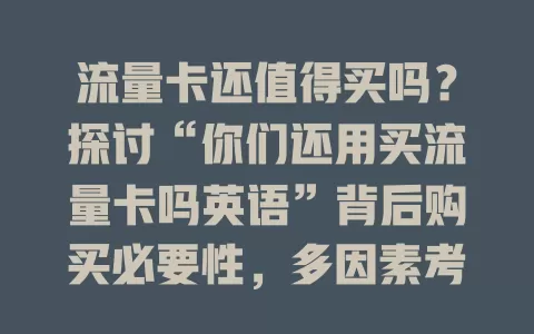 流量卡还值得买吗？探讨“你们还用买流量卡吗英语”背后购买必要性，多因素考量找适合上网方式