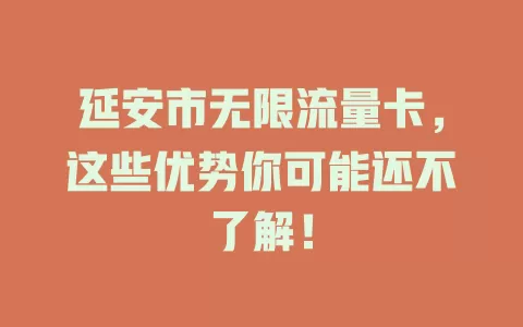 延安市无限流量卡，这些优势你可能还不了解！