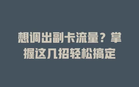 想调出副卡流量？掌握这几招轻松搞定