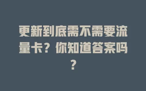 更新到底需不需要流量卡？你知道答案吗？