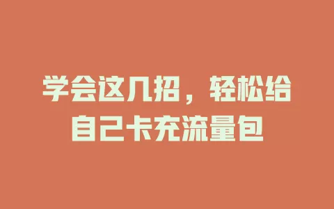 学会这几招，轻松给自己卡充流量包
