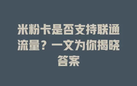 米粉卡是否支持联通流量？一文为你揭晓答案