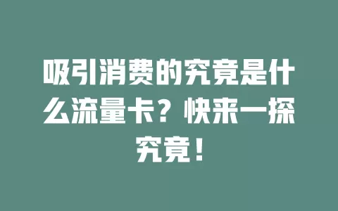 吸引消费的究竟是什么流量卡？快来一探究竟！