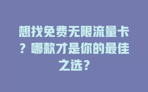 想找免费无限流量卡？哪款才是你的最佳之选？