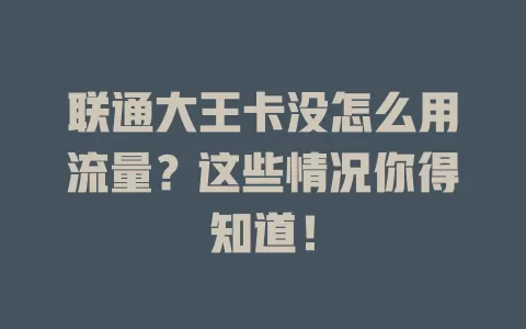 联通大王卡没怎么用流量？这些情况你得知道！