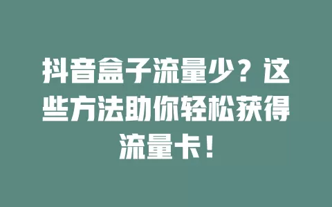 抖音盒子流量少？这些方法助你轻松获得流量卡！