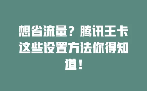 想省流量？腾讯王卡这些设置方法你得知道！