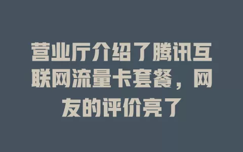 营业厅介绍了腾讯互联网流量卡套餐，网友的评价亮了