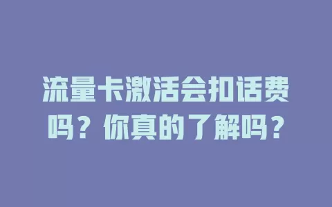 流量卡激活会扣话费吗？你真的了解吗？