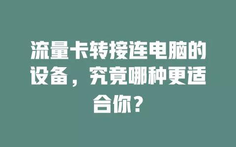 流量卡转接连电脑的设备，究竟哪种更适合你？