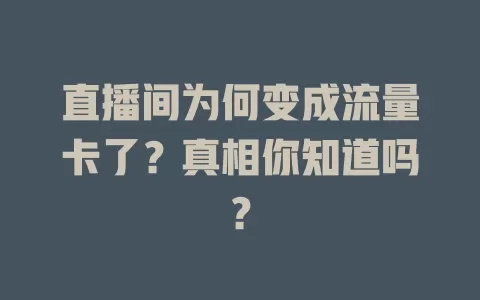 直播间为何变成流量卡了？真相你知道吗？