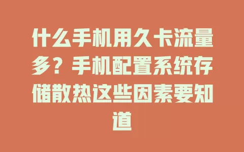什么手机用久卡流量多？手机配置系统存储散热这些因素要知道