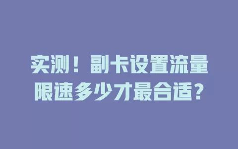 实测！副卡设置流量限速多少才最合适？
