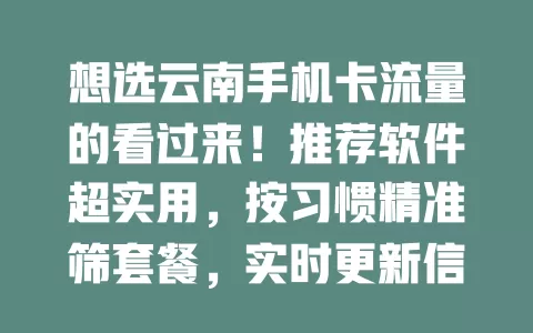 想选云南手机卡流量的看过来！推荐软件超实用，按习惯精准筛套餐，实时更新信息，还有用户评价，省心省钱，快试试！