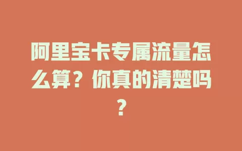 阿里宝卡专属流量怎么算？你真的清楚吗？
