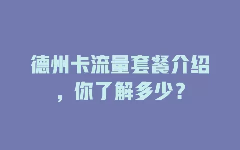 德州卡流量套餐介绍，你了解多少？