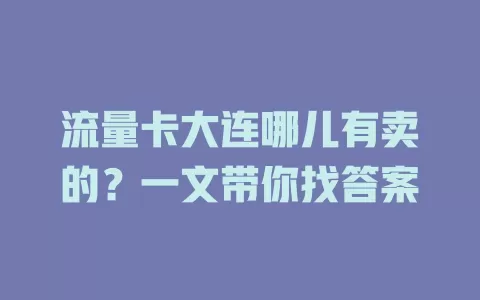 流量卡大连哪儿有卖的？一文带你找答案