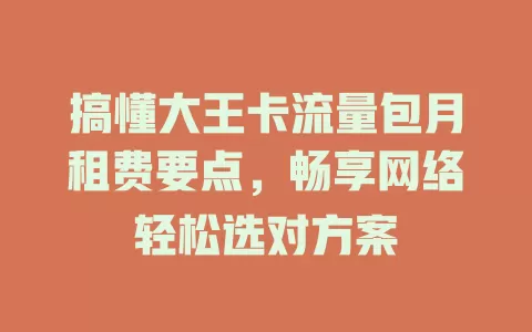 搞懂大王卡流量包月租费要点，畅享网络轻松选对方案
