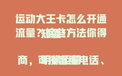 运动大王卡怎么开通流量？这些方法你得知道！

明确运营商，可拨客服电话、用手机营业厅APP或短信营业厅办理。开通时注意手机联网状态，了解套餐流量规则，轻松畅享流量便利。