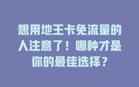 想用地王卡免流量的人注意了！哪种才是你的最佳选择？