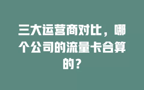 三大运营商对比，哪个公司的流量卡合算的？