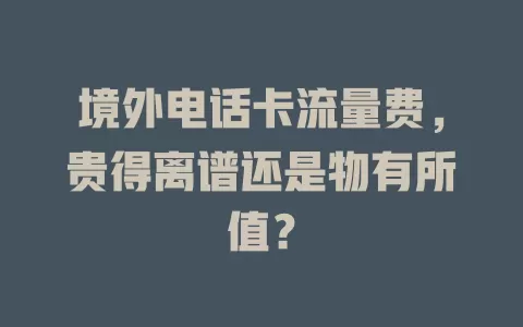 境外电话卡流量费，贵得离谱还是物有所值？