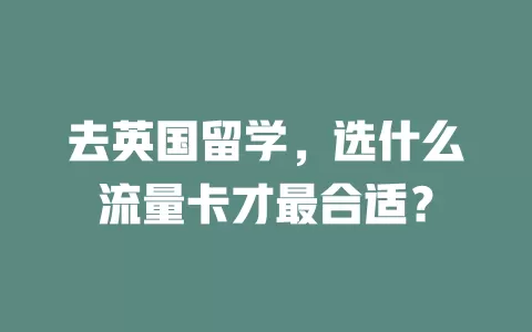 去英国留学，选什么流量卡才最合适？